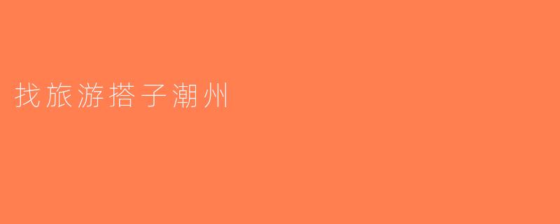 找旅游搭子潮州