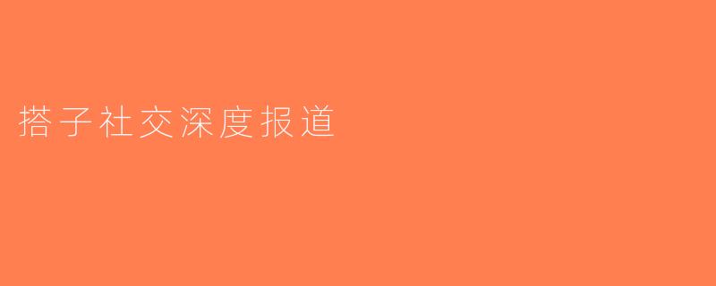 搭子社交深度报道