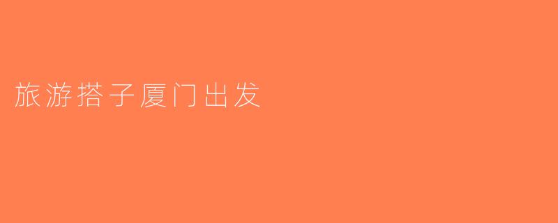 旅游搭子厦门出发