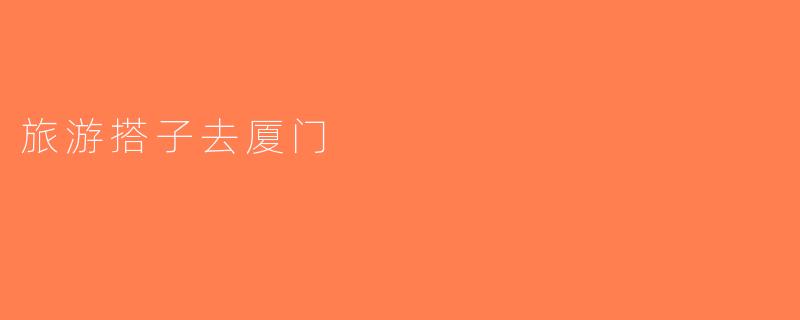 旅游搭子去厦门