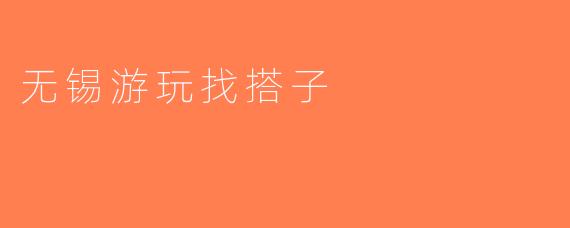 无锡游玩找搭子