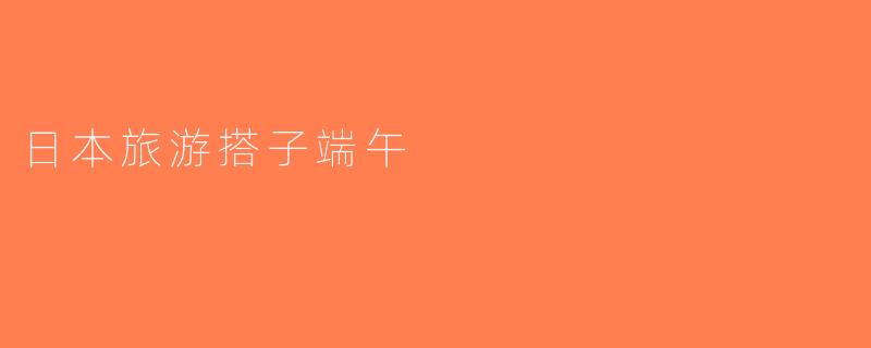 日本旅游搭子端午