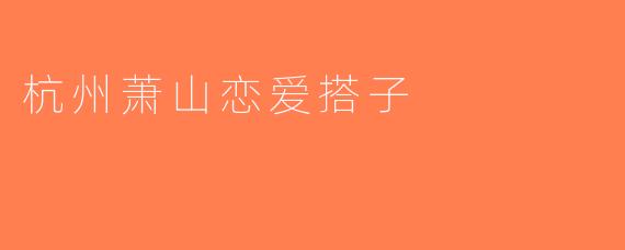 杭州萧山恋爱搭子