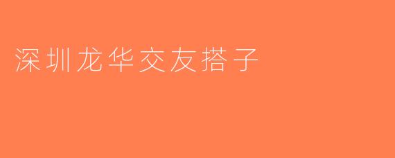 深圳龙华交友搭子