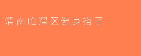 渭南临渭区健身搭子