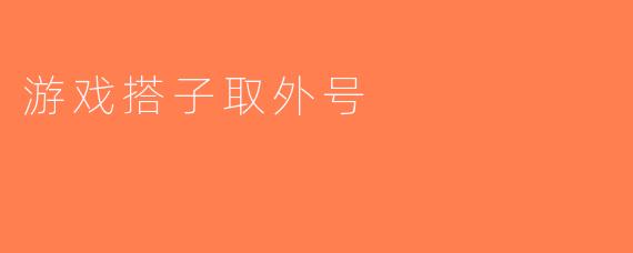 游戏搭子取外号