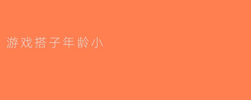 游戏搭子年龄小