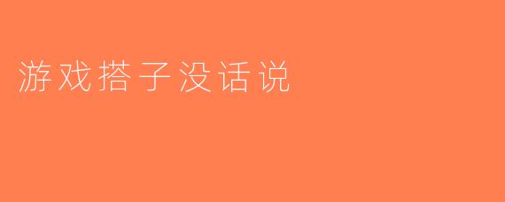 游戏搭子没话说