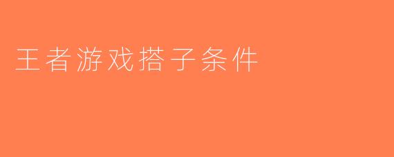 王者游戏搭子条件
