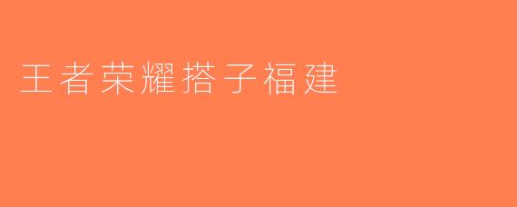 王者荣耀搭子福建
