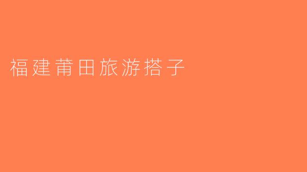 福建莆田旅游搭子