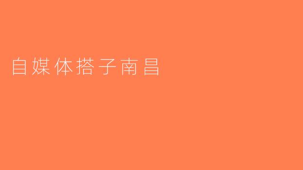 自媒体搭子南昌