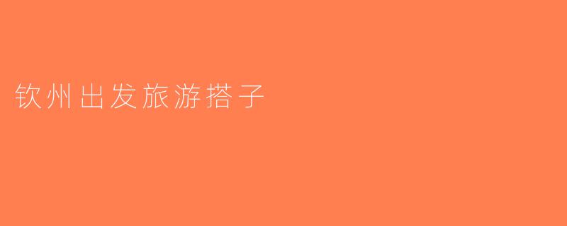 钦州出发旅游搭子