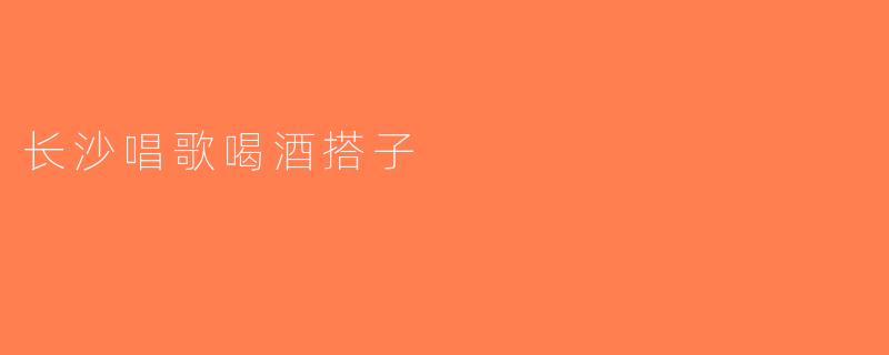 长沙唱歌喝酒搭子