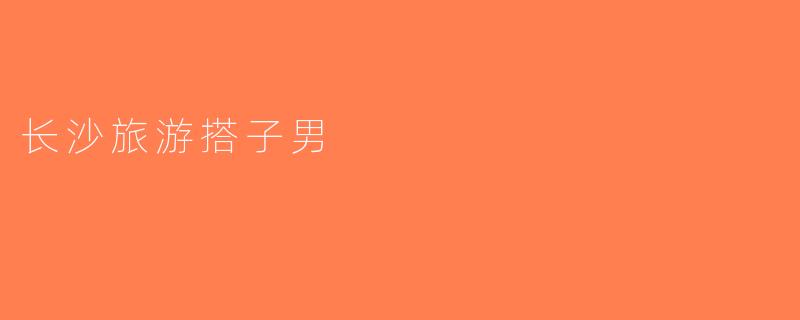 长沙旅游搭子男