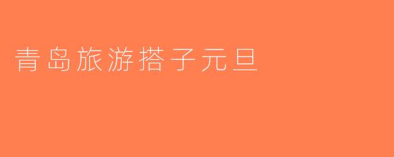 青岛旅游搭子元旦