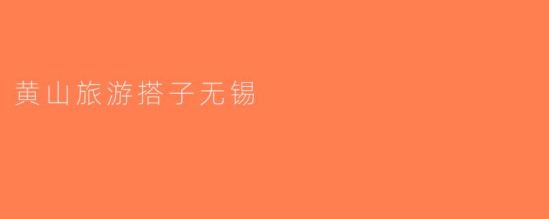 黄山旅游搭子无锡
