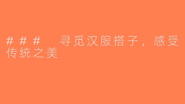 ### 寻觅汉服搭子，感受传统之美