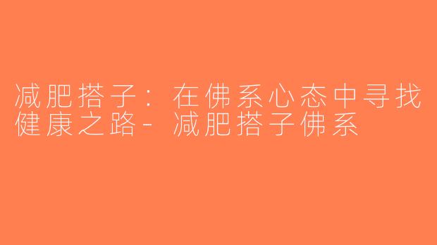 减肥搭子：在佛系心态中寻找健康之路-减肥搭子佛系