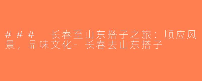 ### 长春至山东搭子之旅：顺应风景，品味文化-长春去山东搭子