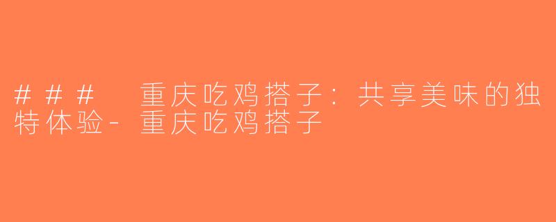 ### 重庆吃鸡搭子：共享美味的独特体验-重庆吃鸡搭子