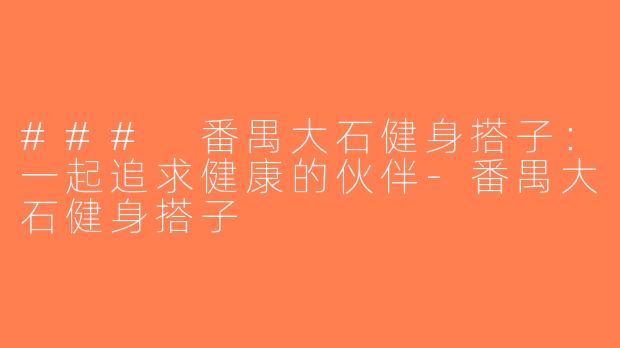 ### 番禺大石健身搭子：一起追求健康的伙伴-番禺大石健身搭子