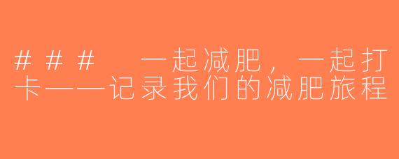 ### 一起减肥，一起打卡——记录我们的减肥旅程