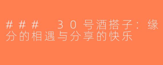 ### 30号酒搭子：缘分的相遇与分享的快乐