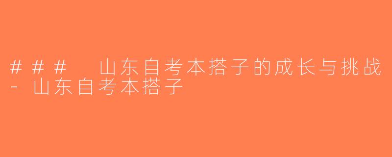 ### 山东自考本搭子的成长与挑战-山东自考本搭子