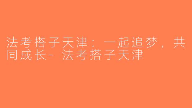 法考搭子天津：一起追梦，共同成长-法考搭子天津