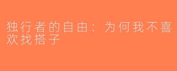 独行者的自由：为何我不喜欢找搭子