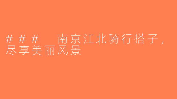 ### 南京江北骑行搭子，尽享美丽风景