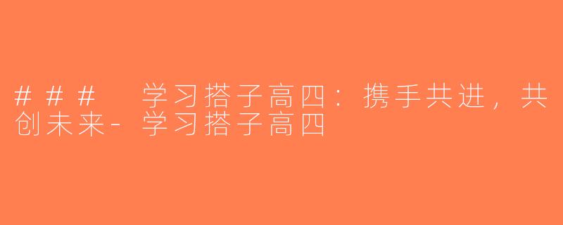 ### 学习搭子高四：携手共进，共创未来-学习搭子高四