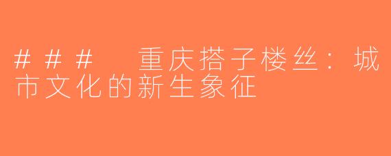### 重庆搭子楼丝：城市文化的新生象征