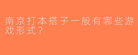 南京打本搭子一般有哪些游戏形式？