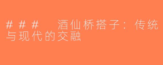 ### 酒仙桥搭子：传统与现代的交融