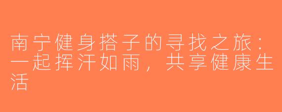 南宁健身搭子的寻找之旅：一起挥汗如雨，共享健康生活