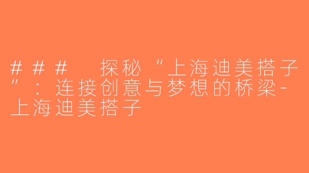 ### 探秘“上海迪美搭子”：连接创意与梦想的桥梁-上海迪美搭子