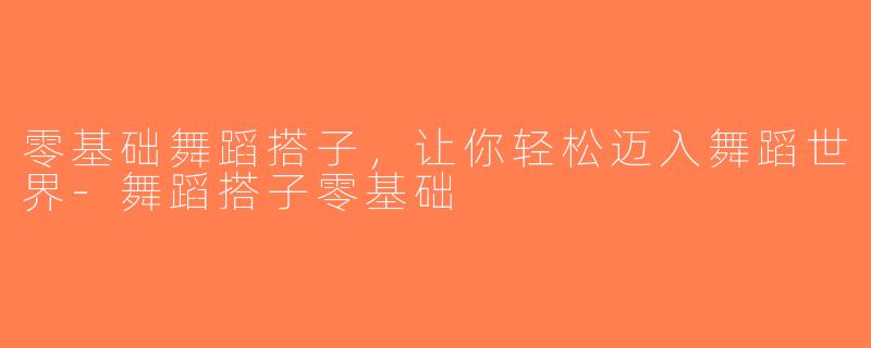 零基础舞蹈搭子，让你轻松迈入舞蹈世界-舞蹈搭子零基础