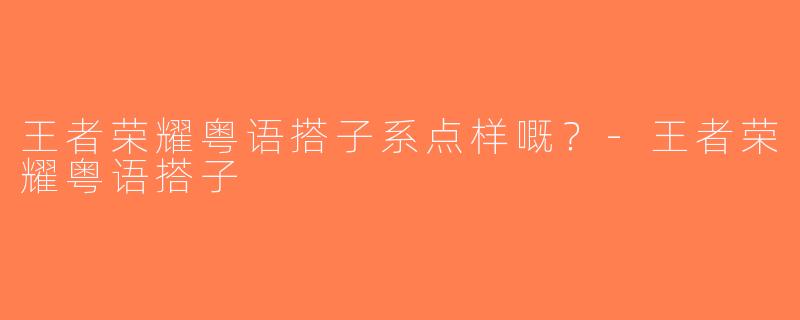 王者荣耀粤语搭子系点样嘅？-王者荣耀粤语搭子