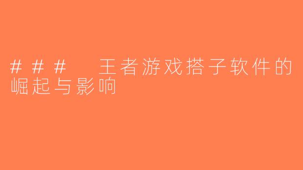 ### 王者游戏搭子软件的崛起与影响