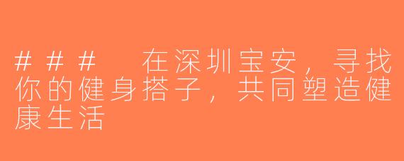### 在深圳宝安，寻找你的健身搭子，共同塑造健康生活
