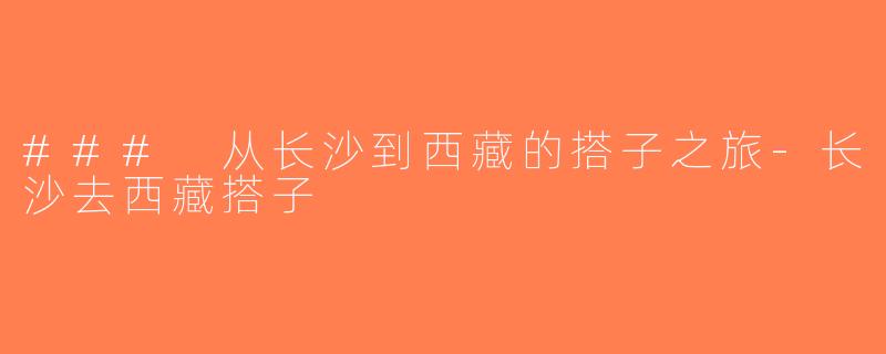 ### 从长沙到西藏的搭子之旅-长沙去西藏搭子