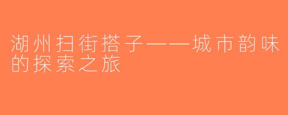 湖州扫街搭子——城市韵味的探索之旅