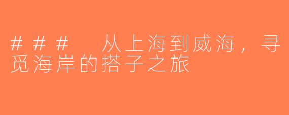 ### 从上海到威海，寻觅海岸的搭子之旅