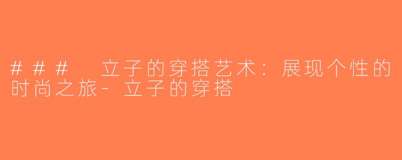 ### 立子的穿搭艺术：展现个性的时尚之旅-立子的穿搭