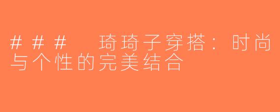 ### 琦琦子穿搭：时尚与个性的完美结合