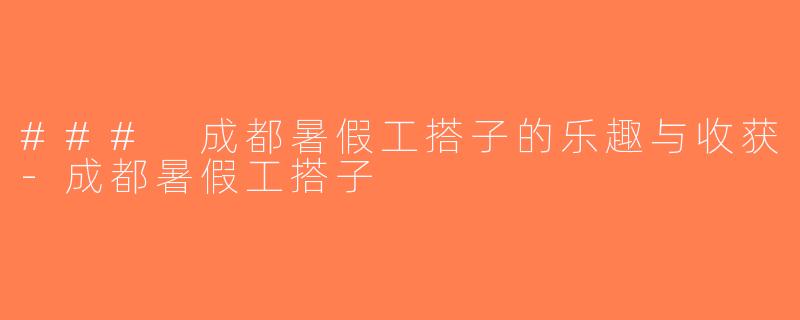 ### 成都暑假工搭子的乐趣与收获-成都暑假工搭子