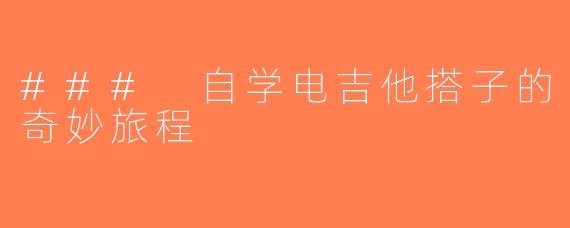 ### 自学电吉他搭子的奇妙旅程
