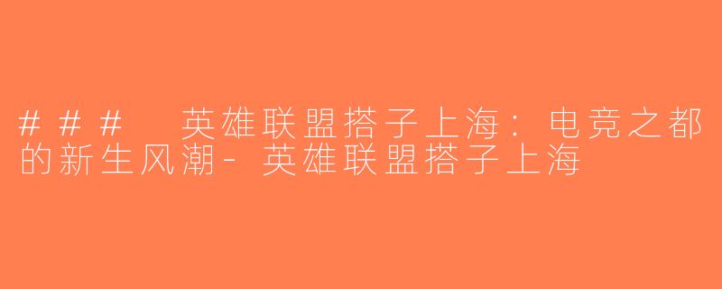 ### 英雄联盟搭子上海：电竞之都的新生风潮-英雄联盟搭子上海